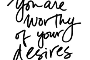 You are worthy of your desires! You are worthy of your desires!